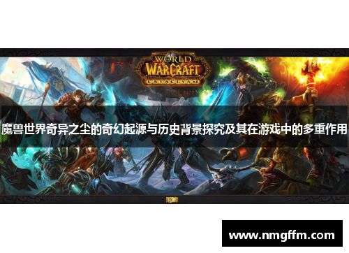 魔兽世界奇异之尘的奇幻起源与历史背景探究及其在游戏中的多重作用 魔兽世界奇异之尘的奇幻起源与历史背景探究及其在游戏中的多重作用