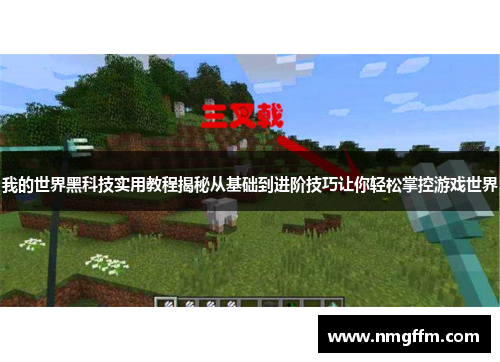 我的世界黑科技实用教程揭秘从基础到进阶技巧让你轻松掌控游戏世界 我的世界黑科技实用教程揭秘从基础到进阶技巧让你轻松掌控游戏世界
