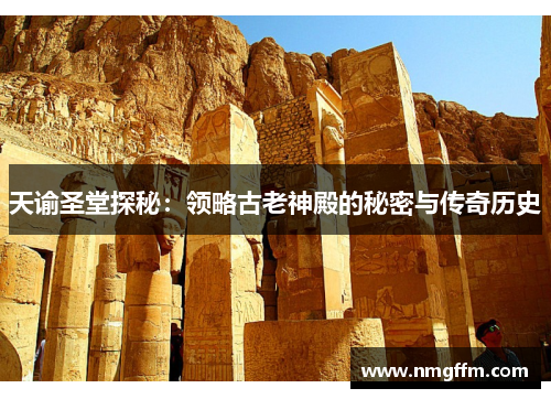 天谕圣堂探秘:领略古老神殿的秘密与传奇历史 天谕圣堂探秘:领略古老神殿的秘密与传奇历史